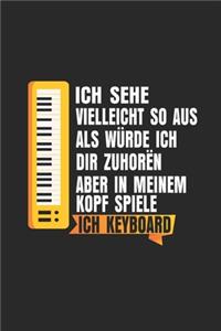 Ich sehe vielleicht so aus, als würde ich dir zuhören, aber in meinem Kopf spiele ich Keyboard