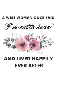 A Wise Woman Once Said I'm Outta Here And Lived Happily Ever After