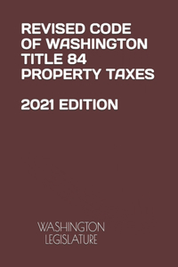 Revised Code of Washington Title 84 Property Taxes 2021 Edition