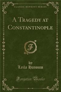 A Tragedy at Constantinople (Classic Reprint)