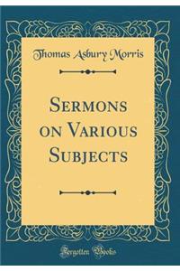 Sermons on Various Subjects (Classic Reprint)