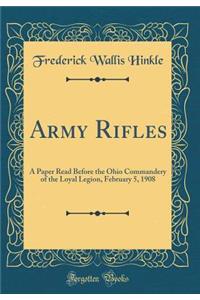 Army Rifles: A Paper Read Before the Ohio Commandery of the Loyal Legion, February 5, 1908 (Classic Reprint)