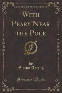 With Peary Near the Pole (Classic Reprint)