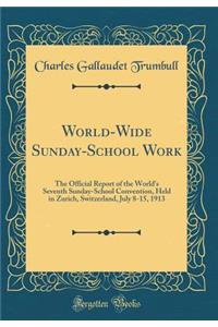 World-Wide Sunday-School Work: The Official Report of the World's Seventh Sunday-School Convention, Held in Zurich, Switzerland, July 8-15, 1913 (Classic Reprint)