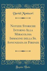 Notizie Storiche Intorno Alla Miracolosa Immagine della Ss. Annunziata di Firenze (Classic Reprint)