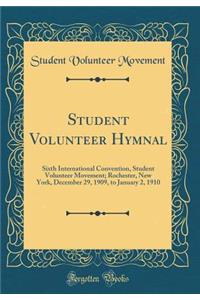 Student Volunteer Hymnal: Sixth International Convention, Student Volunteer Movement; Rochester, New York, December 29, 1909, to January 2, 1910 (Classic Reprint)