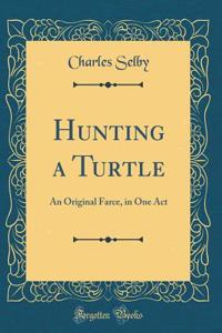 Hunting a Turtle: An Original Farce, in One Act (Classic Reprint)