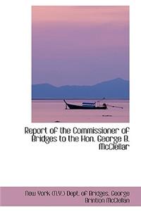 Report of the Commissioner of Bridges to the Hon. George B. McClellar