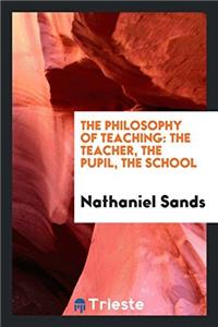 The Philosophy of Teaching: The Teacher, the Pupil, the School