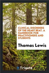 Clinical Disorders of the Heart Beat. a Handbook for Practitioners and Students