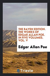 The Raven Edition. the Works of Edgar Allan Poe. in Five Volumes. Vol. V