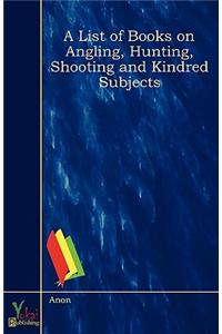 A List of Books on Angling, Hunting, Shooting and Kindred Subjects