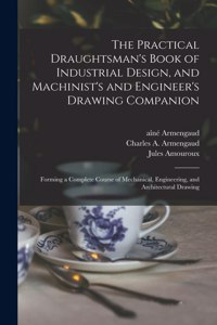 The Practical Draughtsman's Book of Industrial Design, and Machinist's and Engineer's Drawing Companion