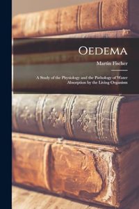 Oedema; a Study of the Physiology and the Pathology of Water Absorption by the Living Organism