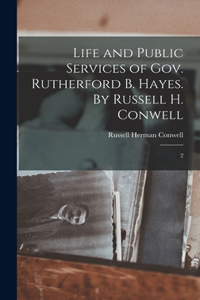Life and Public Services of Gov. Rutherford B. Hayes. By Russell H. Conwell