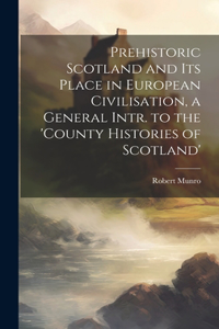 Prehistoric Scotland and Its Place in European Civilisation, a General Intr. to the 'county Histories of Scotland'