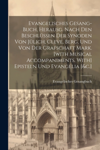 Evangelisches Gesang-buch, Herausg. Nach Den Beschlüssen Der Synoden Von Jülich, Cleve, Berg, Und Von Der Grafschaft Mark. [with Musical Accompaniments. With] Episteln Und Evangelia [&c.]
