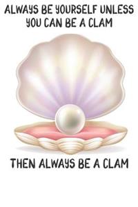 Always Be Yourself Unless You Can Be A Clam Then Always Be A Clam