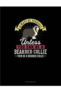 Always Be Yourself Unless You Can Be A Bearded Collie Then Be A Bearded Collie