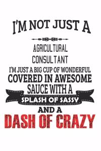 I'm Not Just A Agricultural Consultant I'm Just A Big Cup Of Wonderful Covered In Awesome Sauce With A Splash Of Sassy And A Dash Of Crazy