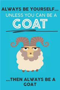 Always Be Your Self Unless You Can Be A Goat Then Always Be A Goat