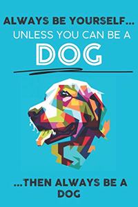 Always Be Your Self Unless You Can Be A Dog Then Always Be A Dog