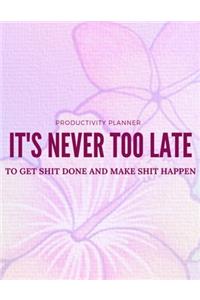 It's Never Too Late to Get Shit Done and Make Shit Happen