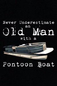 Never Underestimate An Old Man With A Pontoon Boat
