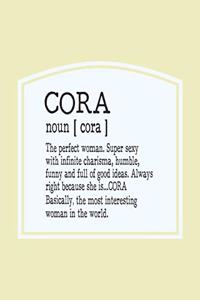 Cora Noun [ Cora ] the Perfect Woman Super Sexy with Infinite Charisma, Funny and Full of Good Ideas. Always Right Because She Is... Cora