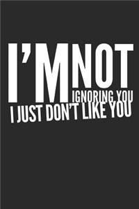 I'm Not Ignoring You I Just Don't Like You