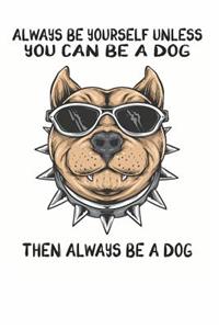 Always Be Yourself Unless You Can Be A Dog Then Always Be A Dog