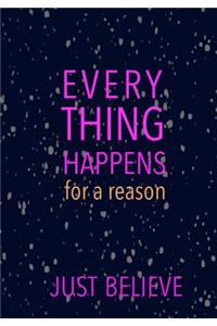 EVERYTHING HAPPENS for a reason JUST BELIEVE