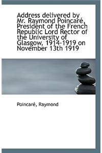 Address Delivered by Mr. Raymond Poincare, President of the French Republic Lord Rector of the Unive
