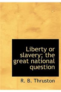 Liberty or Slavery; The Great National Question