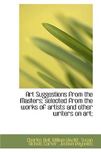 Art Suggestions from the Masters; Selected from the Works of Artists and Other Writers on Art;