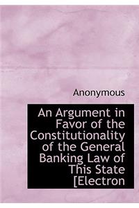 An Argument in Favor of the Constitutionality of the General Banking Law of This State [Electron
