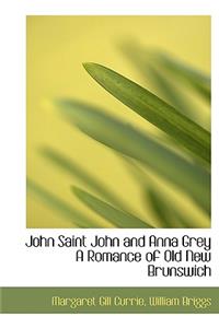 John Saint John and Anna Grey a Romance of Old New Brunswich
