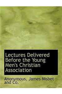 Lectures Delivered Before the Young Men's Christian Association