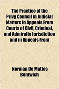 The Practice of the Privy Council in Judicial Matters in Appeals from Courts of Civil, Criminal, and Admiralty Jurisdiction and in Appeals from