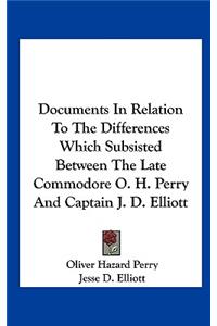 Documents in Relation to the Differences Which Subsisted Between the Late Commodore O. H. Perry and Captain J. D. Elliott