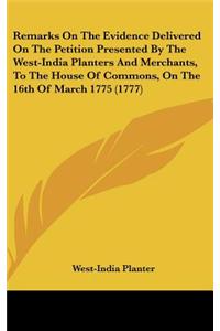 Remarks on the Evidence Delivered on the Petition Presented by the West-India Planters and Merchants, to the House of Commons, on the 16th of March 17