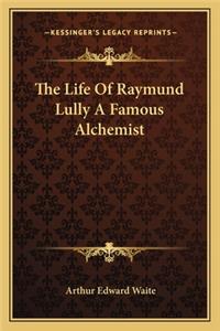 The Life Of Raymund Lully A Famous Alchemist