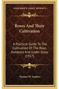 Roses and Their Cultivation: A Practical Guide To The Cultivation Of The Rose, Outdoors And Under Glass (1917)