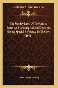 The Sunday Laws Of The United States And Leading Judicial Decisions Having Special Reference To The Jews (1908)