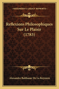 Reflexions Philosophiques Sur Le Plaisir (1783)