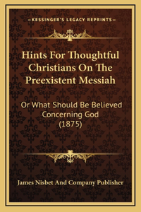 Hints For Thoughtful Christians On The Preexistent Messiah