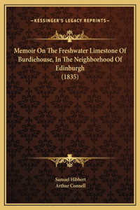Memoir On The Freshwater Limestone Of Burdiehouse, In The Neighborhood Of Edinburgh (1835)