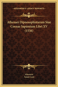 Athenaei Dipnosophistarum Siue Coenae Sapientum Libri XV (1556)
