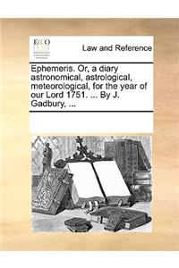 Ephemeris. Or, a Diary Astronomical, Astrological, Meteorological, for the Year of Our Lord 1751. ... by J. Gadbury, ...