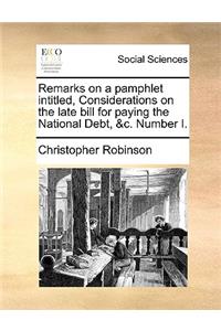 Remarks on a Pamphlet Intitled, Considerations on the Late Bill for Paying the National Debt, &c. Number I.